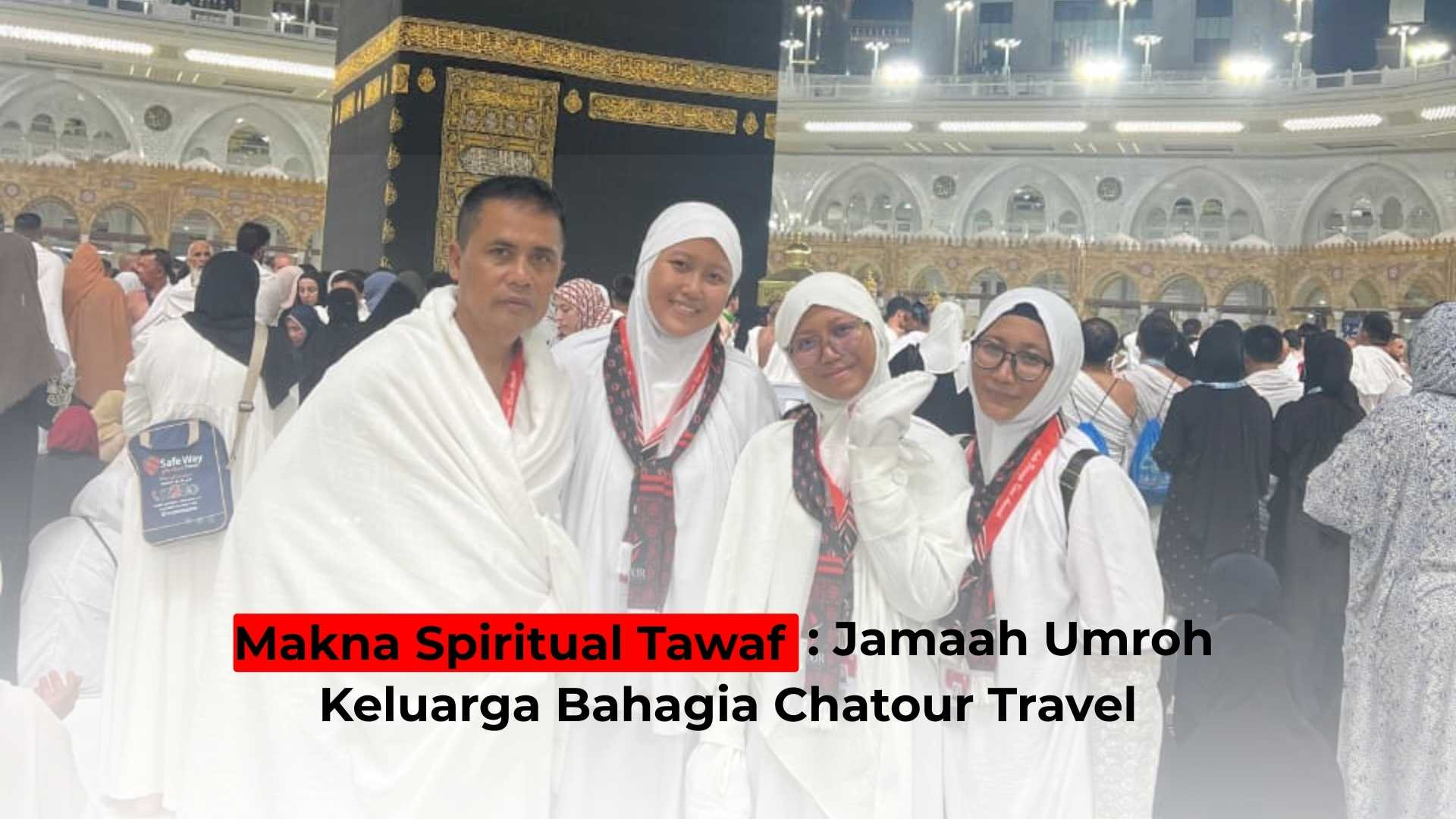 Makna Spiritual Tawaf: Jamaah Umroh Keluarga Bahagia Chatour Travel