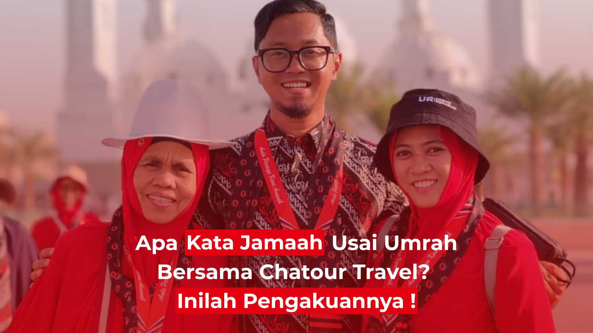 Apa Kata Jamaah Usai Umrah Bersama Chatour Travel? Inilah Pengakuannya